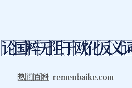 论国粹无阻于欧化反义词是什么意思的图片
